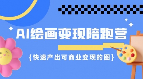 【副业项目7219期】AI绘画·变现陪跑营，快速产出可商业变现的图-宏欣副业精选