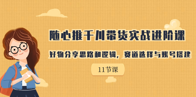 【副业项目7220期】随心推千川带货实战进阶课，好物分享思路和逻辑-宏欣副业精选