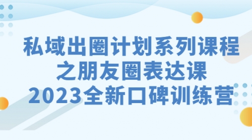 【副业项目7221期】私域-出圈计划系列课程之朋友圈-表达课-宏欣副业精选