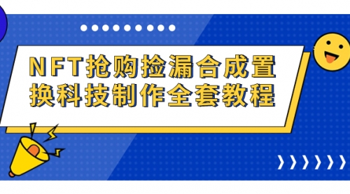 【副业项目7223期】NFT抢购捡漏合成置换科技制作全套教程-宏欣副业精选