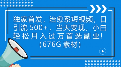 【副业项目7230期】治愈系短视频，日引流500+当天变现小白月入过万（附676G素材）-宏欣副业精选