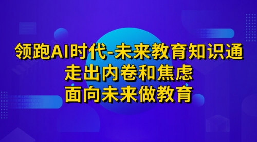 【副业项目7289期】领跑·AI时代-未来教育·知识通：走出内卷和焦虑-宏欣副业精选