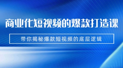 【副业项目7304期】商业化短视频的爆款打造课：手把手带你揭秘爆款短视频的底层逻辑（9节课）-宏欣副业精选