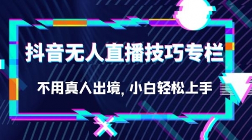 【副业项目7306期】抖音无人直播技巧专栏，不用真人出境，小白轻松上手（27节）-宏欣副业精选