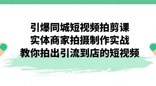 【副业项目7320期】引爆同城-短视频拍剪课：实体商家拍摄制作实战，教你拍出引流到店的短视频-宏欣副业精选