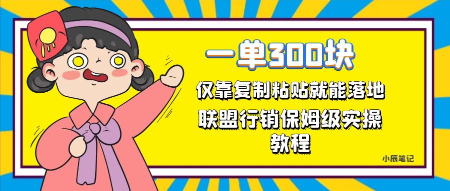 【副业项目7521期】一单轻松300元，仅靠复制粘贴，每天操作一个小时，联盟行销保姆级出单教程-宏欣副业精选