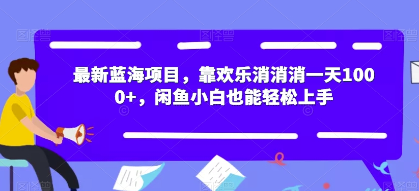 【副业项目7525期】最新蓝海项目，靠欢乐消消消一天1000+，闲鱼小白也能轻松上手【揭秘】-宏欣副业精选