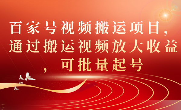 【副业项目7536期】百家号视频搬运项目，通过搬运视频放大收益，可批量起号-宏欣副业精选