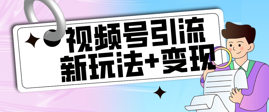 【副业项目7609期】【玩法揭秘】视频号引流新玩法+变现思路，本玩法不限流不封号-宏欣副业精选