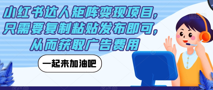 【副业项目7610期】小红书达人矩阵变现项目，只需要复制粘贴发布即可，从而获取广告费用-宏欣副业精选