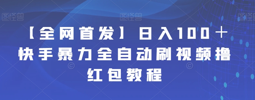 【副业项目7611期】【全网首发】日入100＋快手暴力全自动刷视频撸红包教程-宏欣副业精选