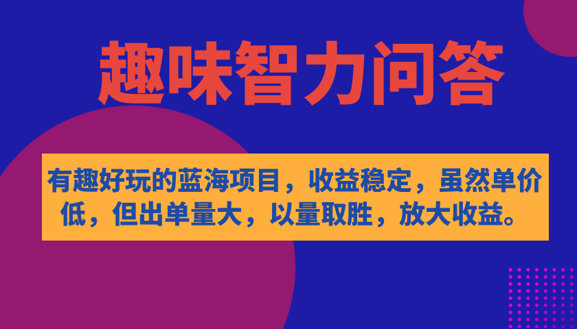 【副业项目7682期】有趣好玩的蓝海项目，趣味智力问答，收益稳定，虽然客单价低，但出单量大-宏欣副业精选