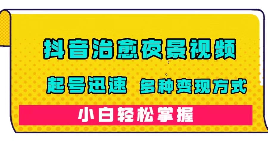 【副业项目7640期】抖音治愈系夜景视频，起号迅速，多种变现方式，小白轻松掌握（附120G素材）-宏欣副业精选