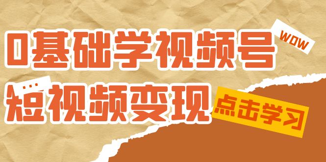 【副业项目7637期】0基础学-视频号短视频变现：适合新人学习的短视频变现课（10节课）-宏欣副业精选