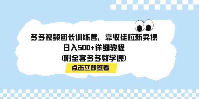 【副业项目7883期】多多视频团长训练营，靠收徒拉新卖课，日入500+详细教程(附全套多多教学课)-宏欣副业精选