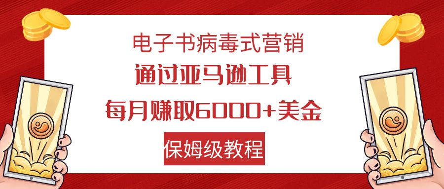 【副业项目7879期】电子书病毒式营销 通过亚马逊工具每月赚6000+美金 小白轻松上手 保姆级教程-宏欣副业精选