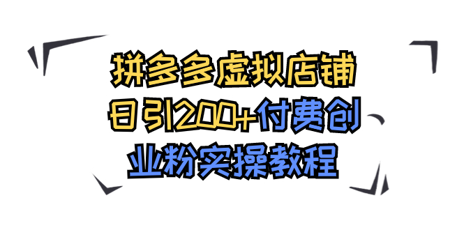 【副业项目7878期】拼多多虚拟店铺日引200+付费创业粉实操教程-宏欣副业精选