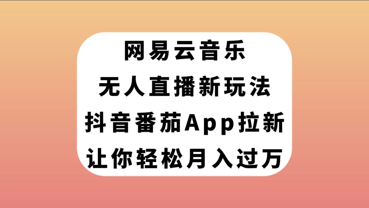 【副业项目7905期】网易云音乐无人直播新玩法，抖音番茄APP拉新，让你轻松月入过万-宏欣副业精选