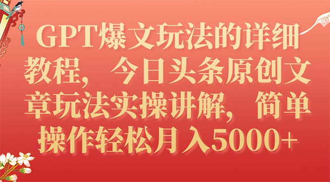 【副业项目7904期】GPT爆文玩法的详细教程，今日头条原创文章玩法实操讲解，简单操作月入5000+-宏欣副业精选