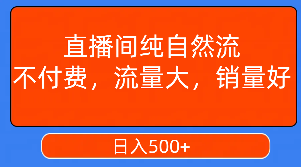 【副业项目7932期】直播间纯自然流，不付费，流量大，销量好，日入500+-宏欣副业精选