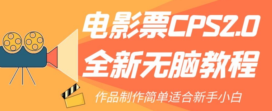 【副业项目7944期】电影票CPS2.0全新无脑教程，作品制作简单适合新手小白-宏欣副业精选