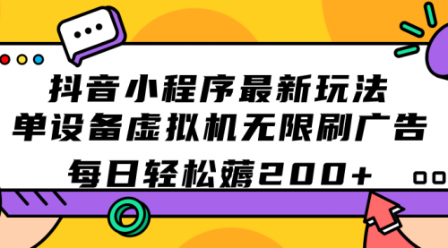 【副业项目7597期】抖音小程序最新玩法 单设备虚拟机无限刷广告 每日轻松薅200+-宏欣副业精选