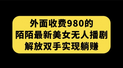 【副业项目7622期】外面收费980陌陌最新美女无人播剧玩法 解放双手实现躺赚（附100G影视资源）-宏欣副业精选