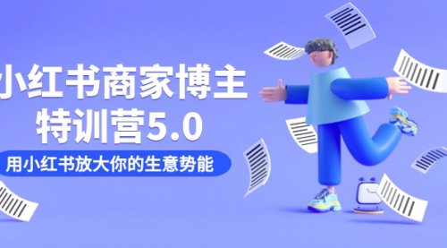 【副业项目7627期】小红书商家-博主特训营5.0，用小红书放大你的生意势能（19节课+资料）-宏欣副业精选