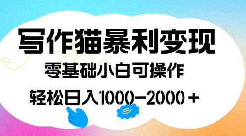 【副业项目7642期】写作猫暴利变现，日入1000-2000＋，0基础小白可做，附保姆级教程-宏欣副业精选