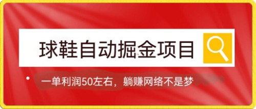 【副业项目7651期】球鞋自动掘金项目，0投资，每单利润50+躺赚变现不是梦-宏欣副业精选