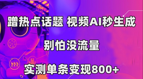 【副业项目7658期】蹭热点话题，视频AI秒生成，别怕没流量，实测单条变现800+-宏欣副业精选