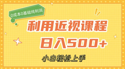 【副业项目7667期】利用近视课程，日入500+，0成本纯利润，小白轻松上手（附资料）-宏欣副业精选