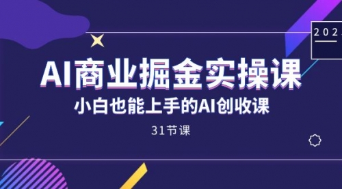 【副业项目7674期】AI商业掘金实操课，小白也能上手的AI创收课-宏欣副业精选