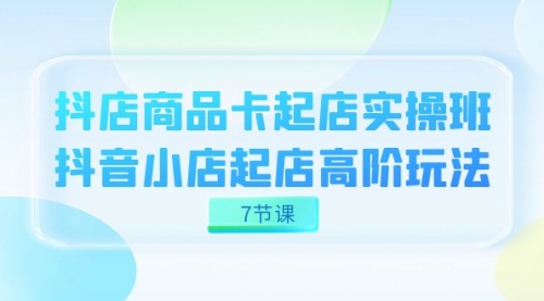 【副业项目7686期】抖店-商品卡起店实战班，抖音小店起店高阶玩法-宏欣副业精选