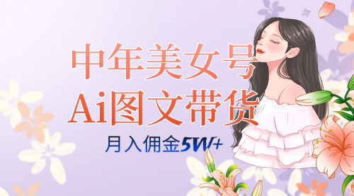 【副业项目7697期】中年美女号ai图文带货3.0玩法，单号月入五位数，可多账号矩阵，全AI创作-宏欣副业精选