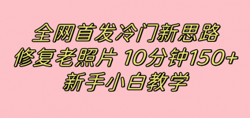 【副业项目7698期】全网首发冷门新思路，修复老照片，10分钟收益150+，适合新手操作的项目-宏欣副业精选