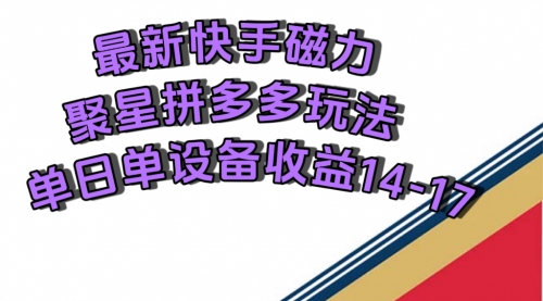 【副业项目7699期】最新快手磁力聚星撸拼多多玩法，单设备单日收益14—17元-宏欣副业精选