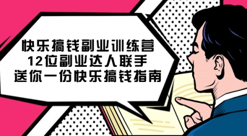 【副业项目7709期】搞钱副业训练营，12位副业达人联手送你一份快乐搞钱指南-宏欣副业精选