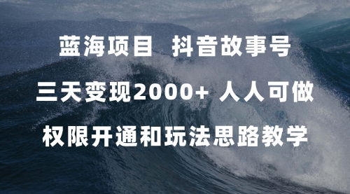 【副业项目7717期】蓝海项目，抖音故事号 3天变现2000+人人可做 (权限开通+玩法教学+238G素材)-宏欣副业精选