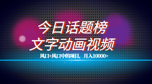 【副业项目7719期】全网首发文字动画视频+今日话题2.0项目教程，平台扶持流量，月入五位数-宏欣副业精选