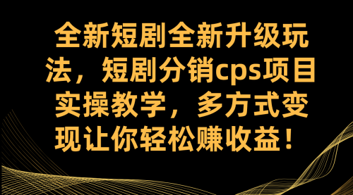 【副业项目7721期】全新短剧全新升级玩法，短剧分销cps项目实操教学 多方式变现让你轻松赚收益-宏欣副业精选