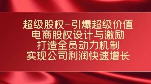 【副业项目7723期】超级股权-引爆超级价值：电商股权设计与激励：打造全员动力机制-宏欣副业精选