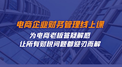 【副业项目7724期】电商企业-财务管理线上课：为电商老板答疑解惑-让所有财税问题都迎刃而解-宏欣副业精选