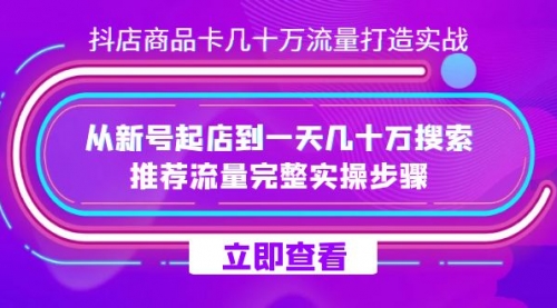 【副业项目7728期】抖店-商品卡几十万流量打造实战，从新号起店到一天几十万搜索、推荐流量-宏欣副业精选