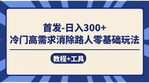 【副业项目7747期】首发日入300+ 冷门高需求消除路人零基础玩法（教程+工具）-宏欣副业精选