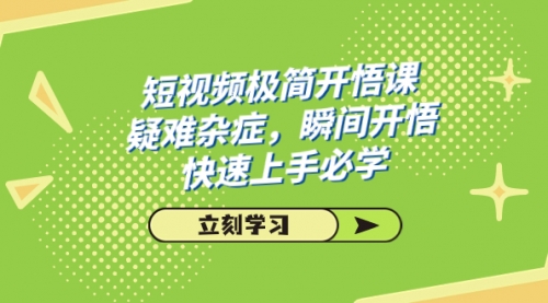 【副业项目7757期】短视频极简-开悟课，疑难杂症，瞬间开悟，快速上手必学（28节课）-宏欣副业精选