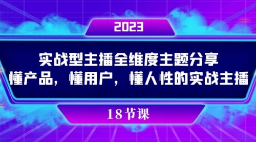 【副业项目7865期】实操型主播全维度主题分享，懂产品，懂用户，懂人性的实战主播-宏欣副业精选