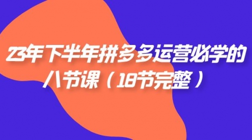 【副业项目7887期】23年下半年拼多多·运营必学的八节课（18节完整-宏欣副业精选