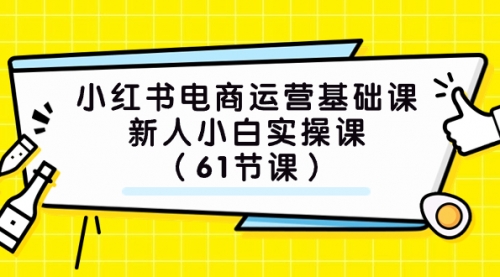 【副业项目7889期】小红书电商运营基础课，新人小白实操课（61节课）-宏欣副业精选