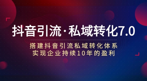 【副业项目7894期】抖音引流·私域转化7.0：搭建抖音引流·私域转化体系 实现企业持续10年盈利-宏欣副业精选